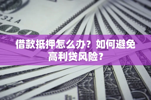 济南借款抵押怎么办？如何避免高利贷风险？