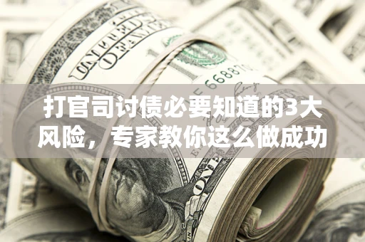 济南打官司讨债必要知道的3大风险，专家教你这么做成功率飙升