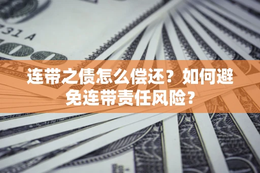 济南连带之债怎么偿还？如何避免连带责任风险？