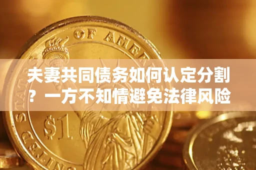 济南夫妻共同债务如何认定分割？一方不知情避免法律风险必看！